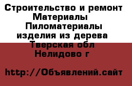 Строительство и ремонт Материалы - Пиломатериалы,изделия из дерева. Тверская обл.,Нелидово г.